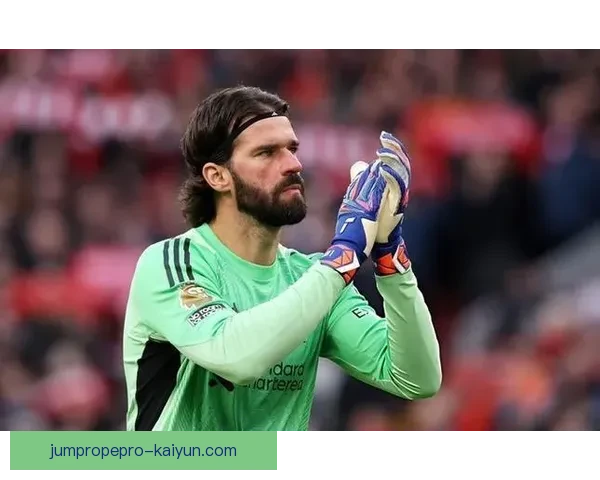 阿利松英超零封纪录持续提升，状态回暖引关注